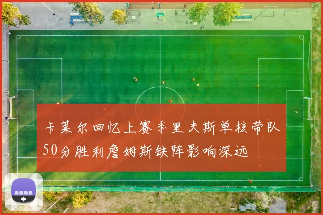 卡莱尔回忆上赛季里夫斯单核带队50分胜利詹姆斯缺阵影响深远