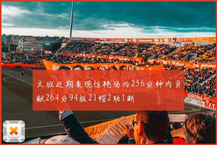 文班近期表现惊艳场均256分钟内贡献264分94板21帽2助1断