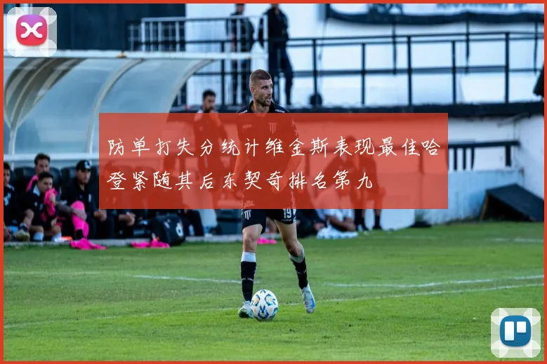 防单打失分统计维金斯表现最佳哈登紧随其后东契奇排名第九