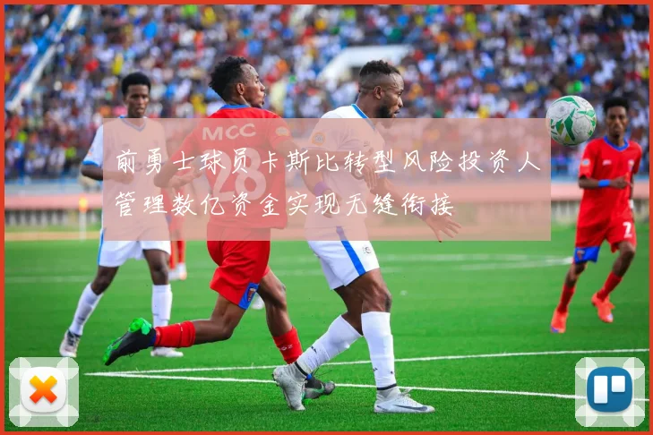 前勇士球员卡斯比转型风险投资人管理数亿资金实现无缝衔接