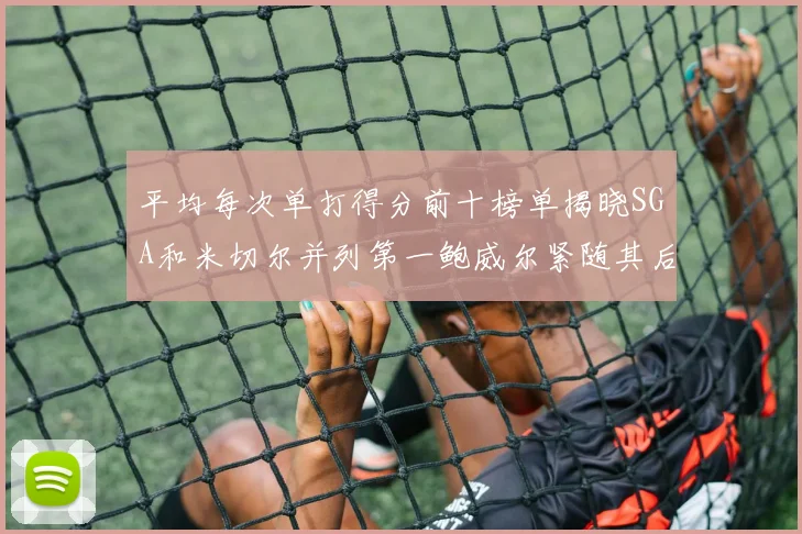 平均每次单打得分前十榜单揭晓SGA和米切尔并列第一鲍威尔紧随其后