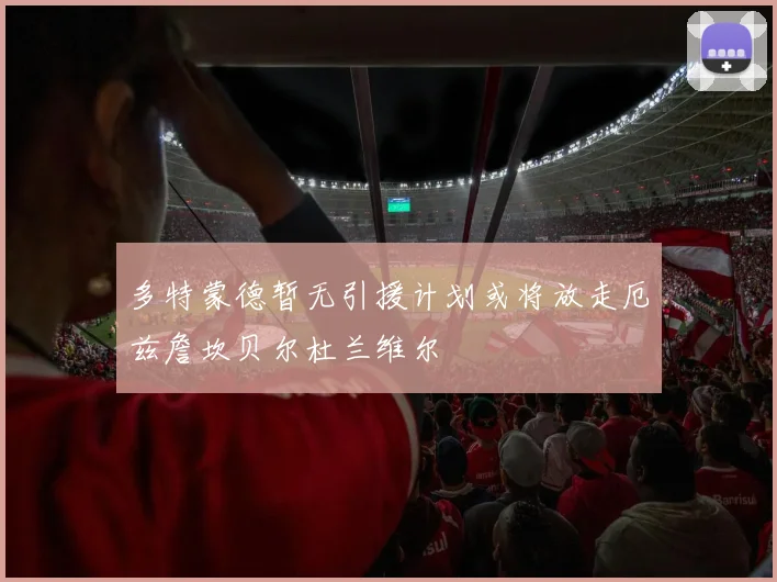 多特蒙德暂无引援计划或将放走厄兹詹坎贝尔杜兰维尔