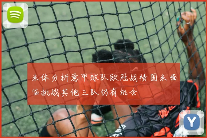 米体分析意甲球队欧冠战绩国米面临挑战其他三队仍有机会