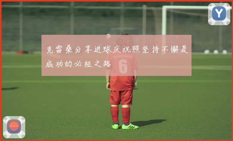 克雷桑分享进球庆祝照坚持不懈是成功的必经之路
