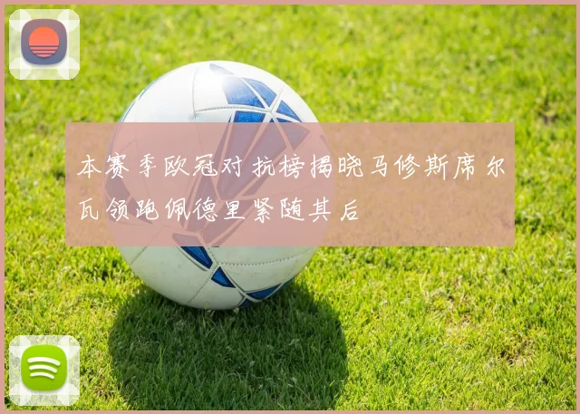 本赛季欧冠对抗榜揭晓马修斯席尔瓦领跑佩德里紧随其后