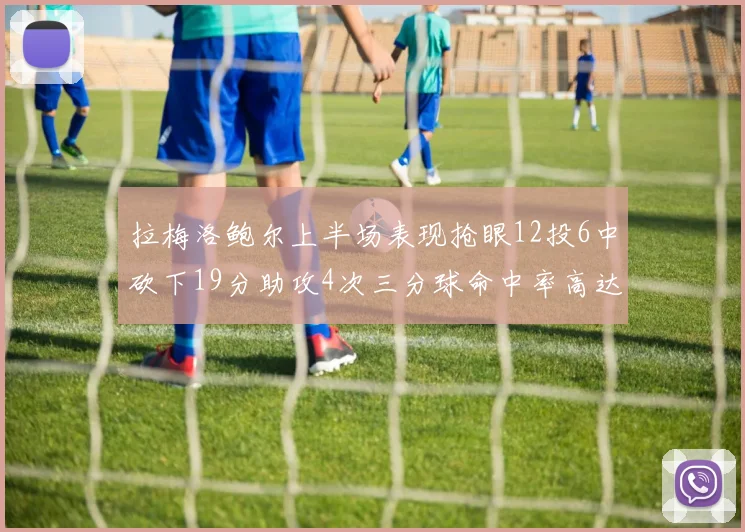 拉梅洛鲍尔上半场表现抢眼12投6中砍下19分助攻4次三分球命中率高达50