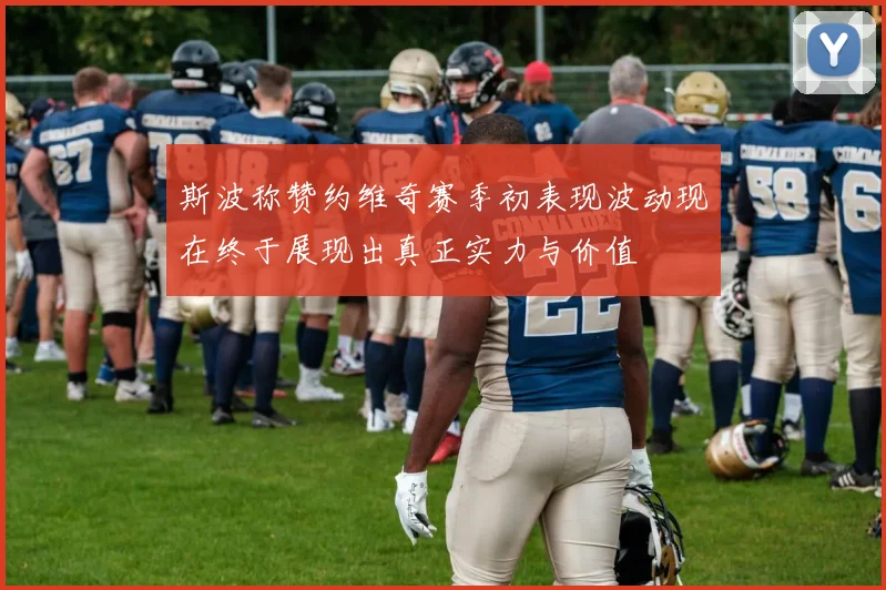 斯波称赞约维奇赛季初表现波动现在终于展现出真正实力与价值