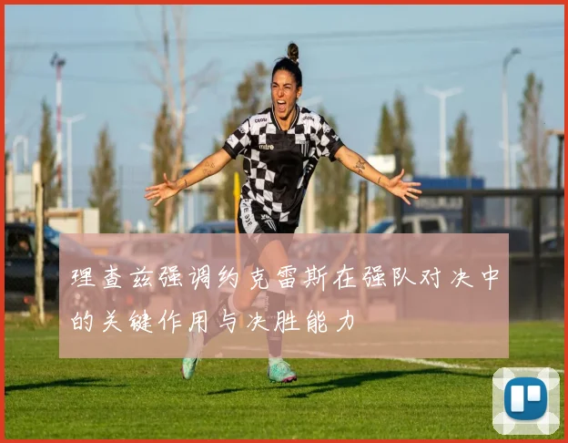 理查兹强调约克雷斯在强队对决中的关键作用与决胜能力